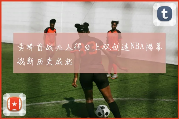 黄蜂首战九人得分上双创造NBA揭幕战新历史成就