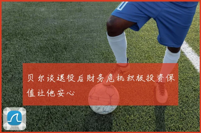 贝尔谈退役后财务危机积极投资保值让他安心