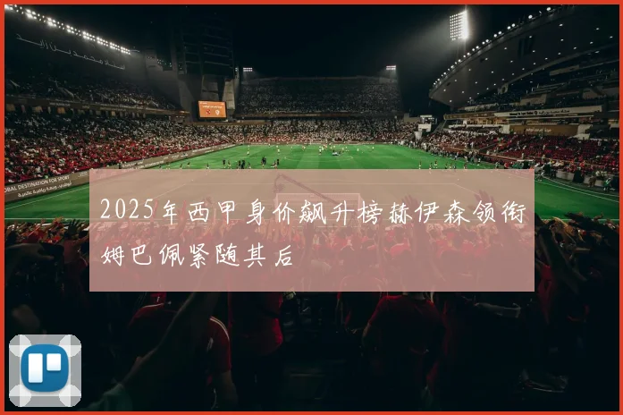 2025年西甲身价飙升榜赫伊森领衔姆巴佩紧随其后