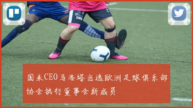国米CEO马洛塔当选欧洲足球俱乐部协会执行董事会新成员