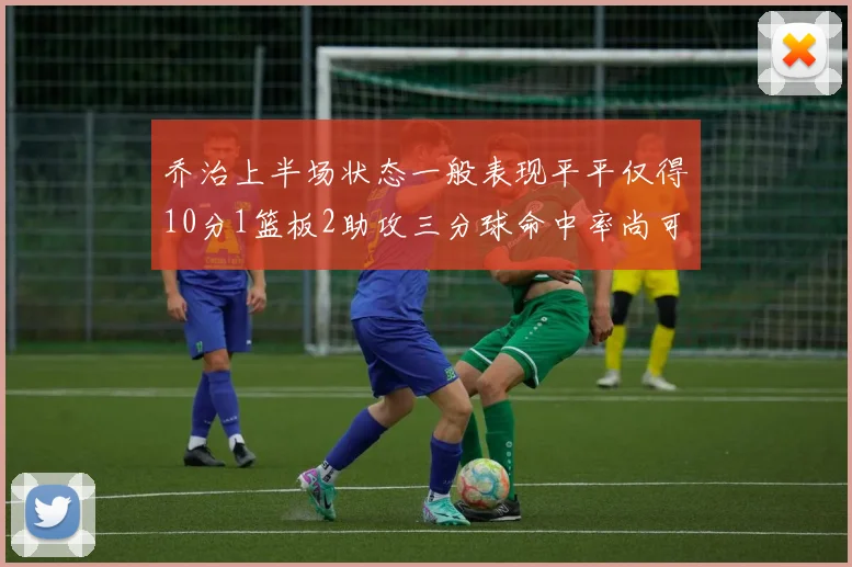 乔治上半场状态一般表现平平仅得10分1篮板2助攻三分球命中率尚可