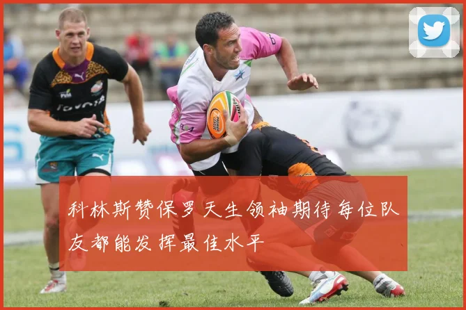 科林斯赞保罗天生领袖期待每位队友都能发挥最佳水平