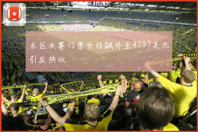 东区决赛门票价格飙升至4797美元引发热议