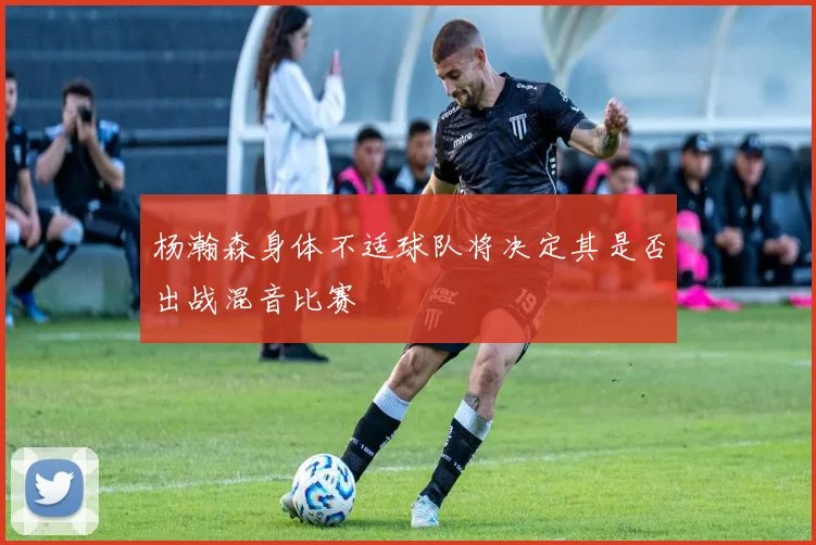 杨瀚森身体不适球队将决定其是否出战混音比赛