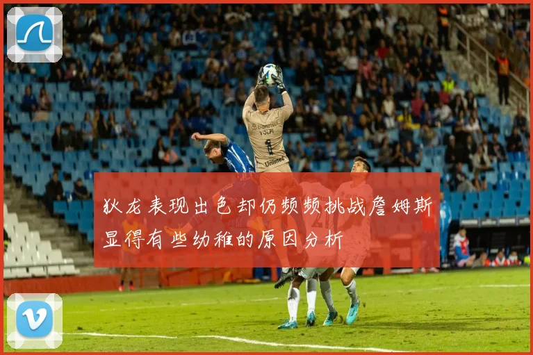狄龙表现出色却仍频频挑战詹姆斯显得有些幼稚的原因分析