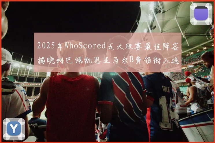 2025年WhoScored五大联赛最佳阵容揭晓姆巴佩凯恩亚马尔B费领衔入选
